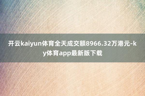 开云kaiyun体育全天成交额8966.32万港元-ky体育app最新版下载