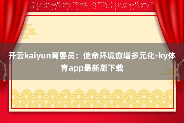 开云kaiyun育婴员:使命环境愈增多元化-ky体育app最新版下载