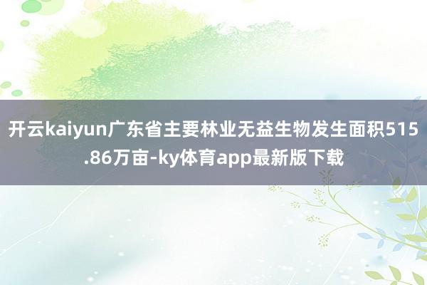 开云kaiyun广东省主要林业无益生物发生面积515.86万亩-ky体育app最新版下载