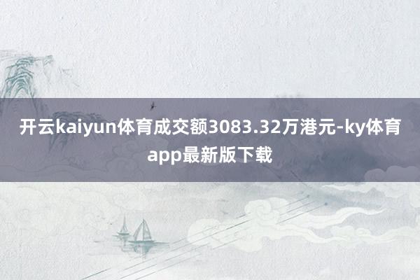 开云kaiyun体育成交额3083.32万港元-ky体育app最新版下载