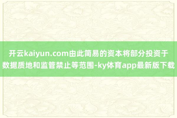 开云kaiyun.com由此简易的资本将部分投资于数据质地和监管禁止等范围-ky体育app最新版下载