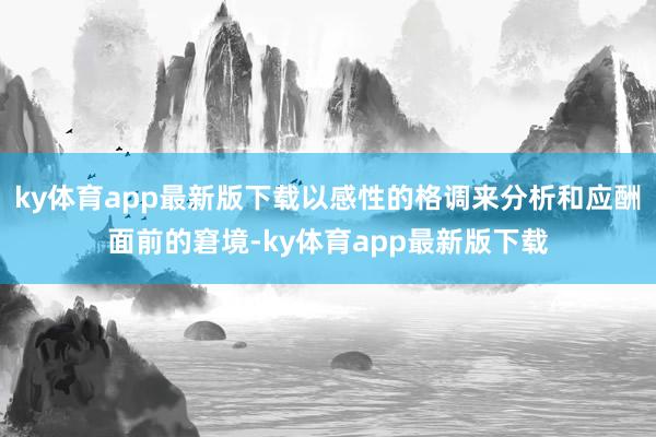 ky体育app最新版下载以感性的格调来分析和应酬面前的窘境-ky体育app最新版下载