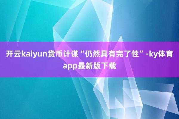 开云kaiyun货币计谋“仍然具有完了性”-ky体育app最新版下载