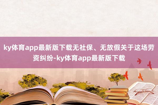 ky体育app最新版下载无社保、无放假关于这场劳资纠纷-ky体育app最新版下载