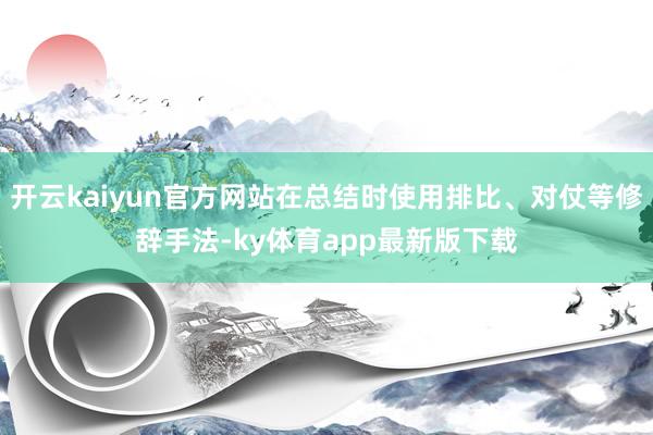 开云kaiyun官方网站在总结时使用排比、对仗等修辞手法-ky体育app最新版下载