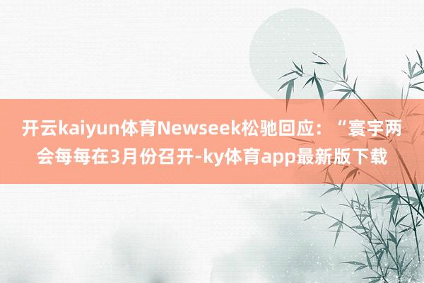 开云kaiyun体育Newseek松驰回应：“寰宇两会每每在3月份召开-ky体育app最新版下载