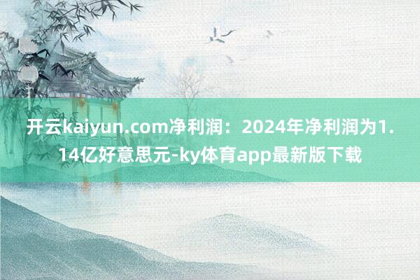 开云kaiyun.com净利润：2024年净利润为1.14亿好意思元-ky体育app最新版下载