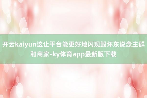 开云kaiyun这让平台能更好地闪现毁坏东说念主群和商家-ky体育app最新版下载